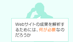 Webサイトの成果を解析するためには、何が必要なのだろうか
