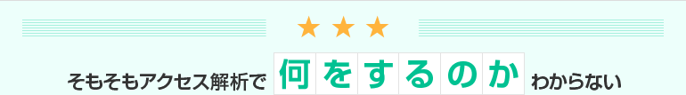 そもそもアクセス解析で何をするのかわからない