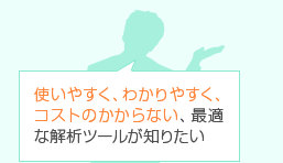 使いやすく、わかりやすく、コストのかからない、最適な解析ツールが知りたい