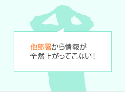 他部署から情報が全然上がってこない!