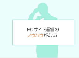 ECサイト運営のノウハウがない