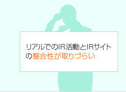 リアルでのIR活動とIRサイトの整合性が取りづらい