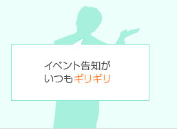 イベント告知がいつもギリギリ