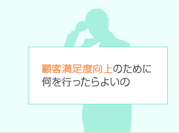 顧客満足度向上のために何を行ったらよいか分からない