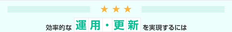 効率的な運用・更新を実現するには