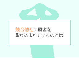競合他社に顧客を取り込まれているのでは
